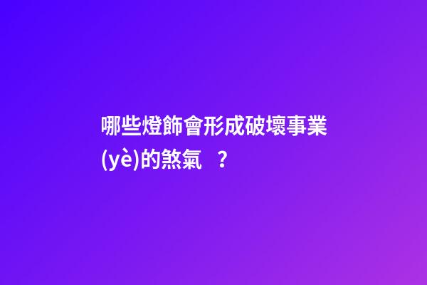 哪些燈飾會形成破壞事業(yè)的煞氣？